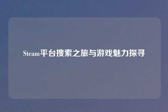 Steam平台搜索之旅与游戏魅力探寻