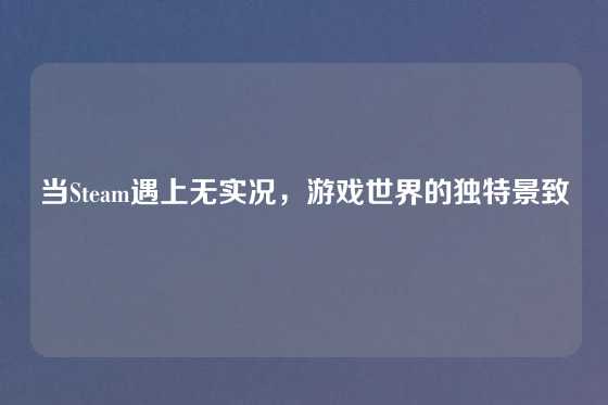 当Steam遇上无实况,游戏世界的独特景致