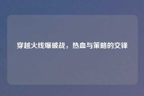 穿越火线爆破战,热血与策略的交锋