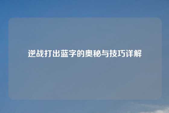 逆战打出蓝字的奥秘与技巧详解