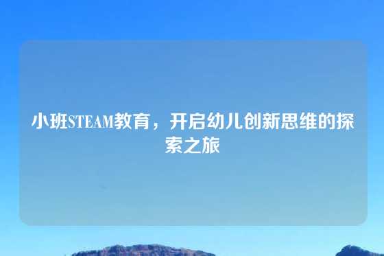 小班STEAM教育,开启幼儿创新思维的探索之旅