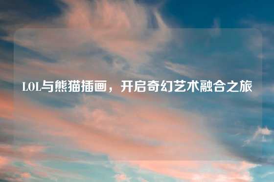 LOL与熊猫插画,开启奇幻艺术融合之旅
