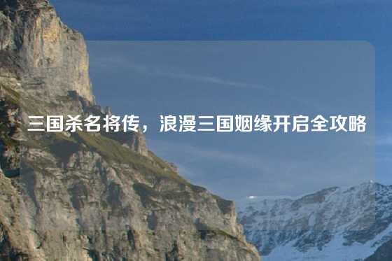 三国杀名将传,浪漫三国姻缘开启全攻略