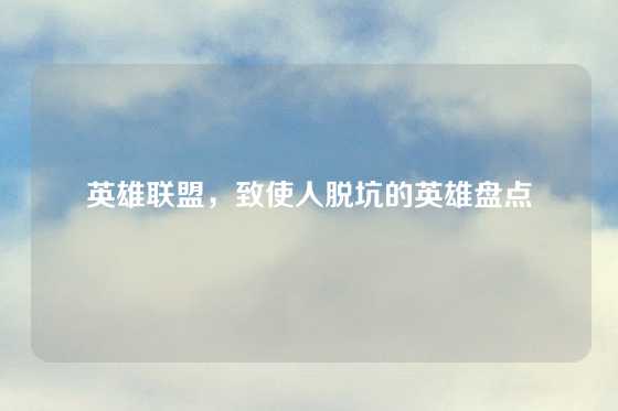 英雄联盟,致使人脱坑的英雄盘点