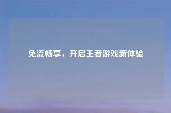 免流畅享,开启王者游戏新体验
