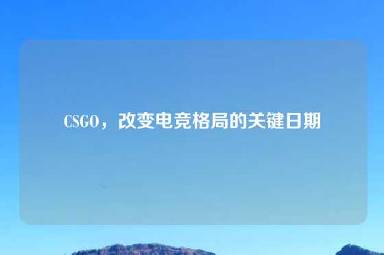 CSGO,改变电竞格局的关键日期