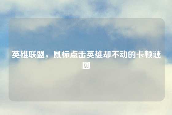 英雄联盟,鼠标点击英雄却不动的卡顿谜团