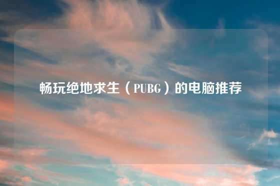 畅玩绝地求生(PUBG)的电脑推荐