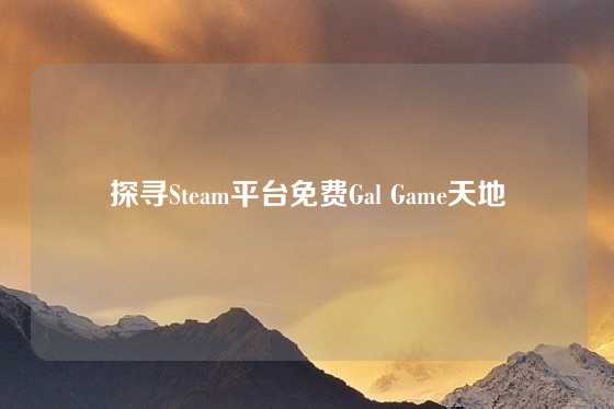 探寻Steam平台免费Gal Game天地