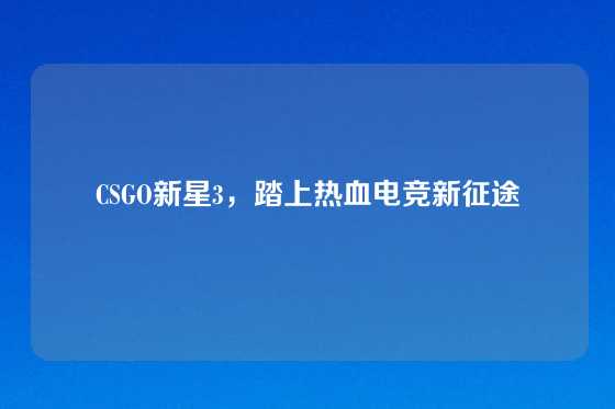 CSGO新星3,踏上热血电竞新征途