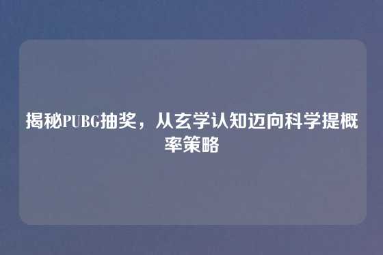 揭秘PUBG抽奖,从玄学认知迈向科学提概率策略