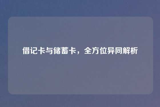 借记卡与储蓄卡,全方位异同解析