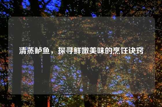 清蒸鲈鱼,探寻鲜嫩美味的烹饪诀窍