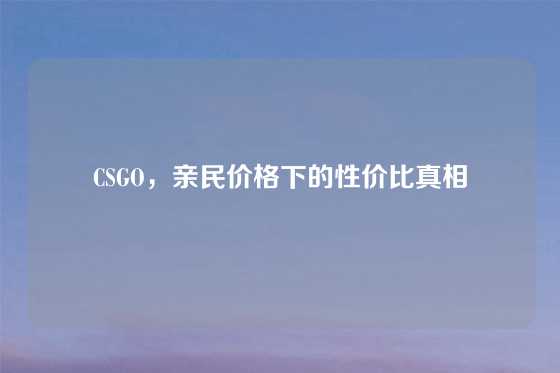 CSGO,亲民价格下的性价比真相