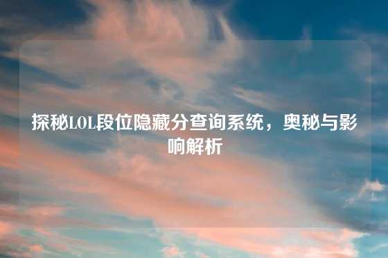 探秘LOL段位隐藏分查询系统,奥秘与影响解析