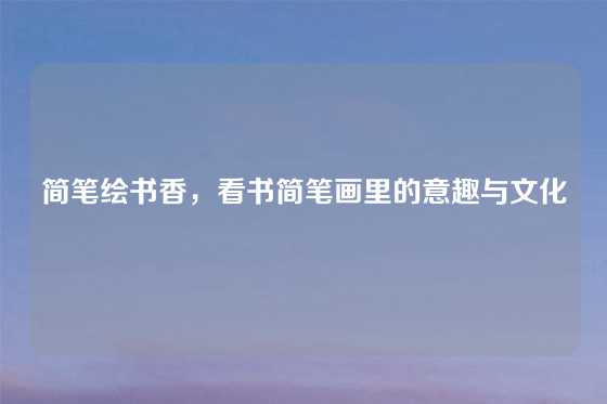 简笔绘书香,看书简笔画里的意趣与文化