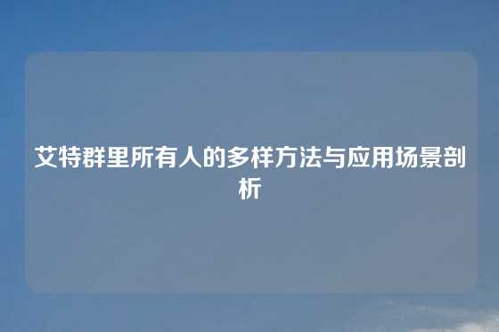 艾特群里所有人的多样方法与应用场景剖析