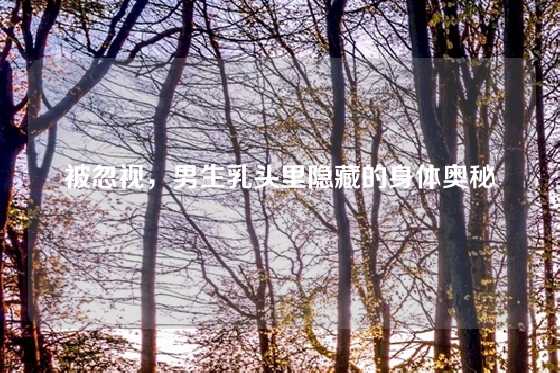 被忽视,男生乳头里隐藏的身体奥秘