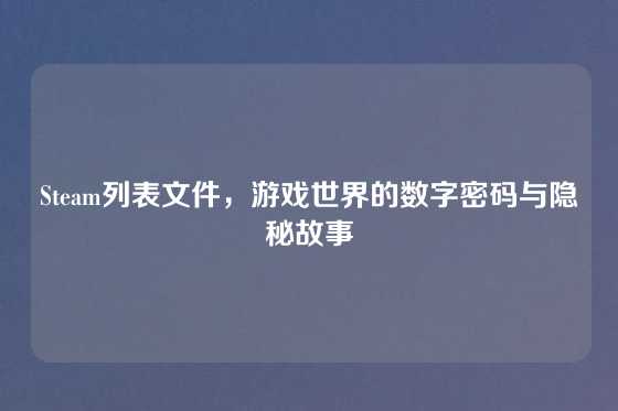 Steam列表文件,游戏世界的数字密码与隐秘故事