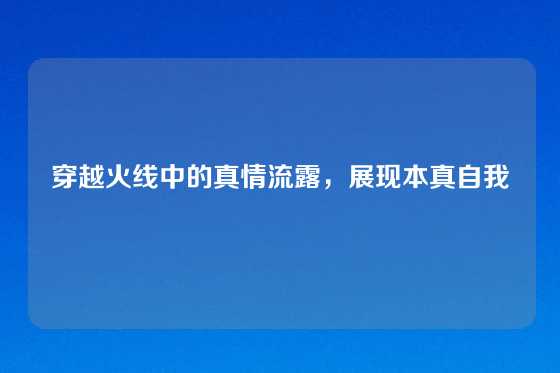 穿越火线中的真情流露,展现本真自我