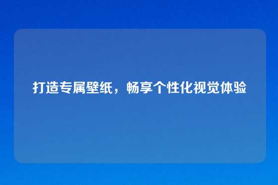 打造专属壁纸,畅享个性化视觉体验
