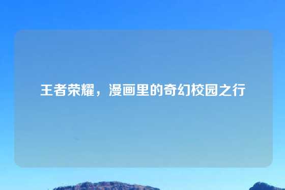 王者荣耀,漫画里的奇幻校园之行