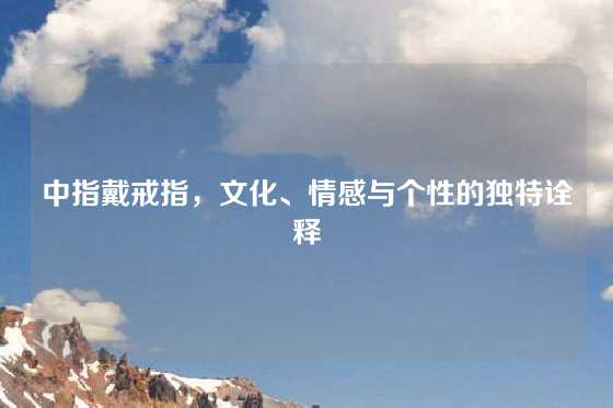 中指戴戒指,文化、情感与个性的独特诠释