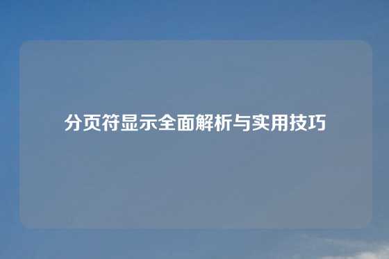 分页符显示全面解析与实用技巧