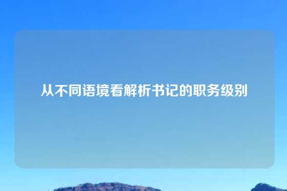 从不同语境看解析书记的职务级别