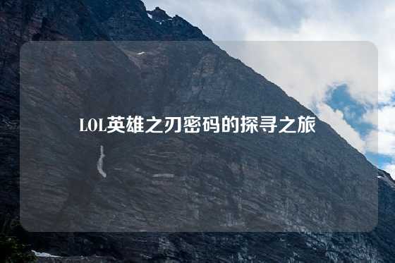 LOL英雄之刃密码的探寻之旅