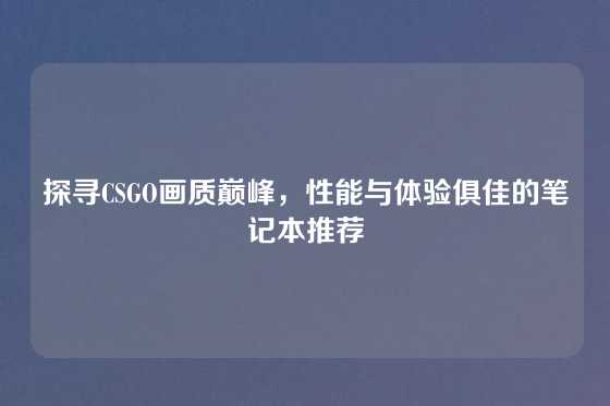 探寻CSGO画质巅峰，性能与体验俱佳的笔记本推荐