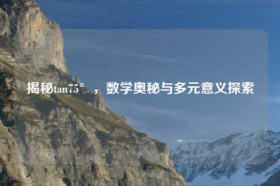 揭秘tan75°，数学奥秘与多元意义探索