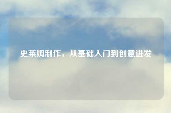 史莱姆制作，从基础入门到创意迸发