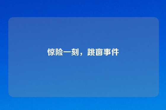 惊险一刻，跳窗事件