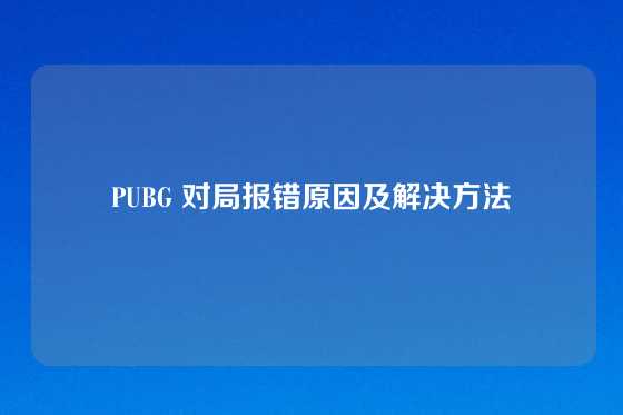 PUBG 对局报错原因及解决方法