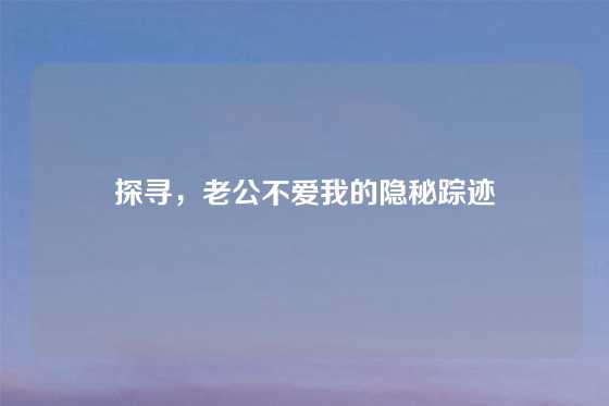 探寻，老公不爱我的隐秘踪迹