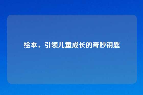 绘本,引领儿童成长的奇妙钥匙