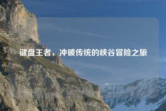 键盘王者，冲破传统的峡谷冒险之旅