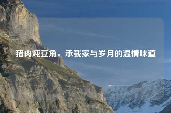 猪肉炖豆角，承载家与岁月的温情味道