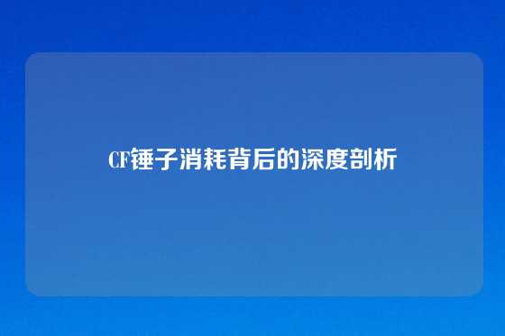 CF锤子消耗背后的深度剖析