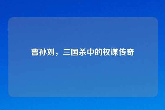 曹孙刘,三国杀中的权谋传奇