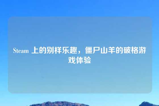 Steam 上的别样乐趣,僵尸山羊的破格游戏体验