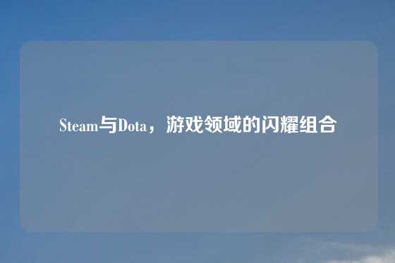 Steam与Dota，游戏领域的闪耀组合