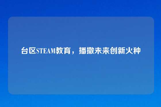 台区STEAM教育，播撒未来创新火种