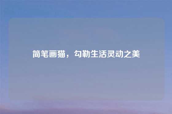 简笔画猫，勾勒生活灵动之美