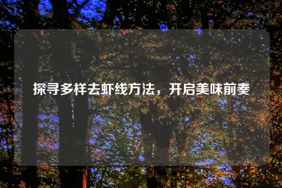 探寻多样去虾线方法,开启美味前奏