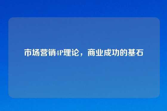 市场营销4P理论，商业成功的基石