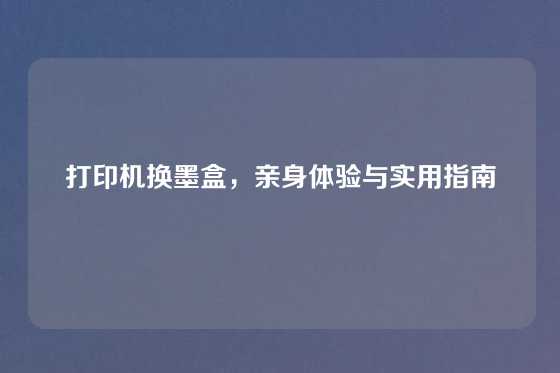 打印机换墨盒,亲身体验与实用指南