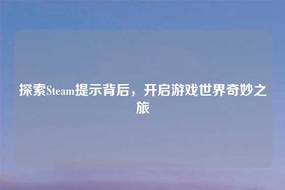 探索Steam提示背后，开启游戏世界奇妙之旅