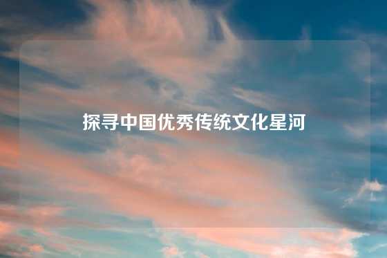 探寻中国优秀传统文化星河